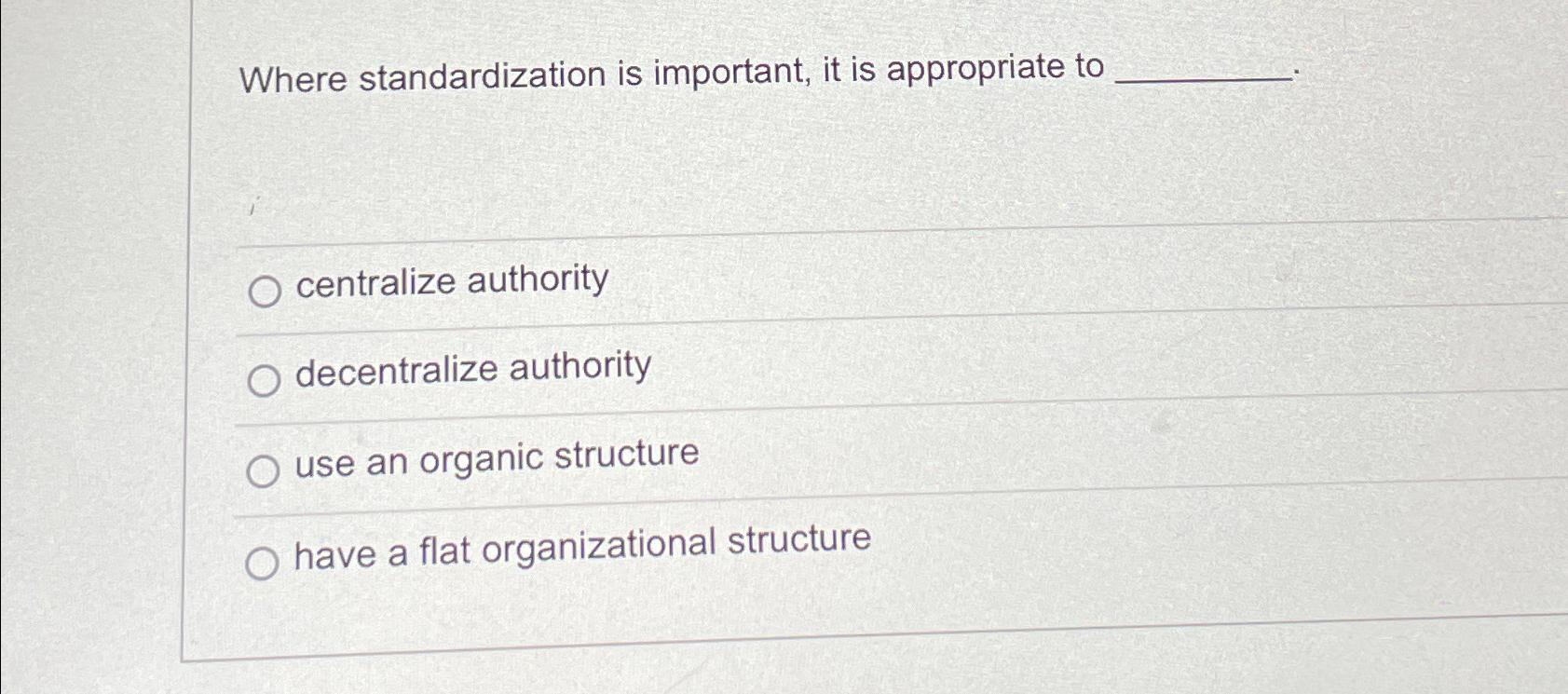  Where standardization is important, it is appropriate to centralize authority decentralize