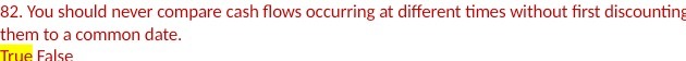  82. You should never compare cash flows occurring at different times