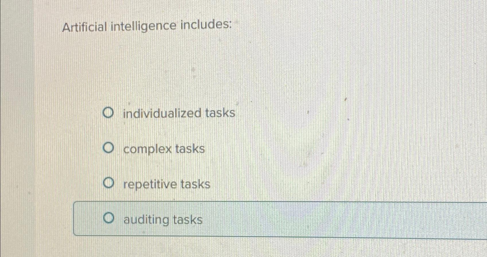  Artificial intelligence includes: individualized tasks complex tasks repetitive tasks auditing tasks