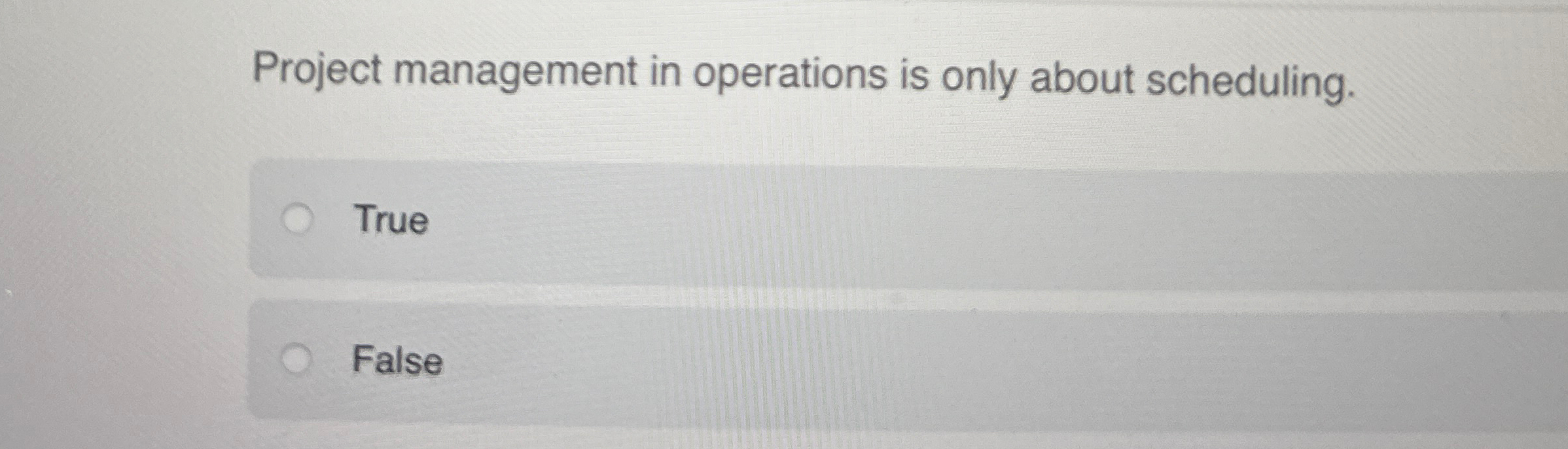  Project management in operations is only about scheduling. True False 