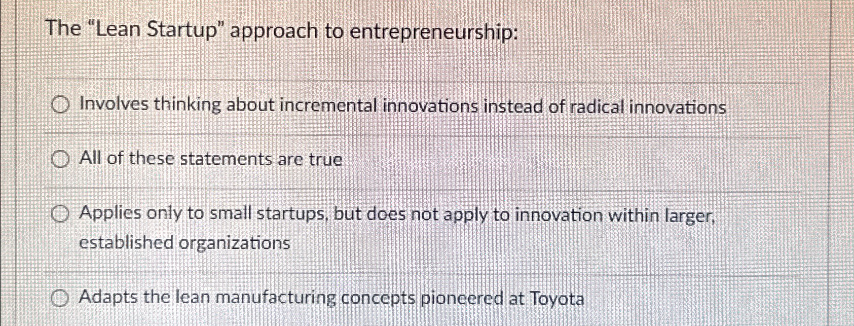  The "Lean Startup" approach to entrepreneurship: Involves thinking about incremental innovations
