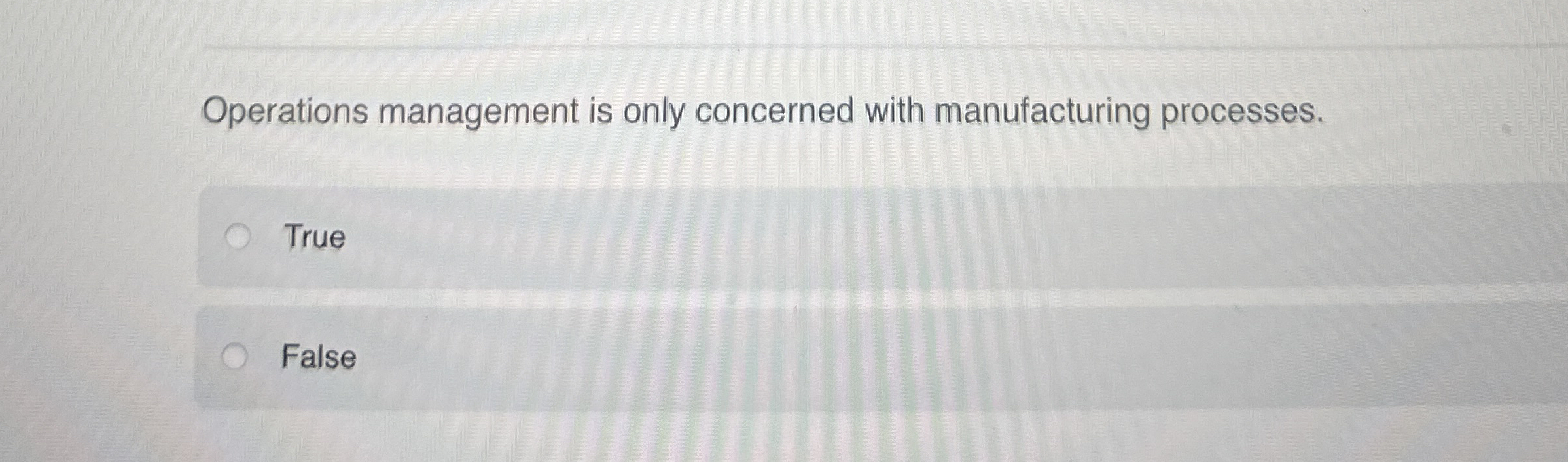  Operations management is only concerned with manufacturing processes. True False 
