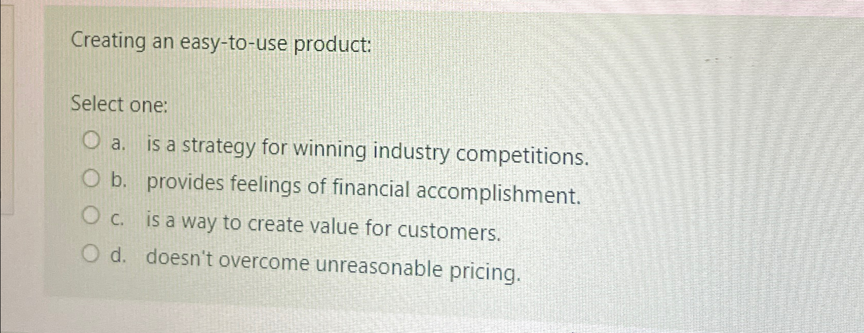  Creating an easy-to-use product: Select one: a. is a strategy for