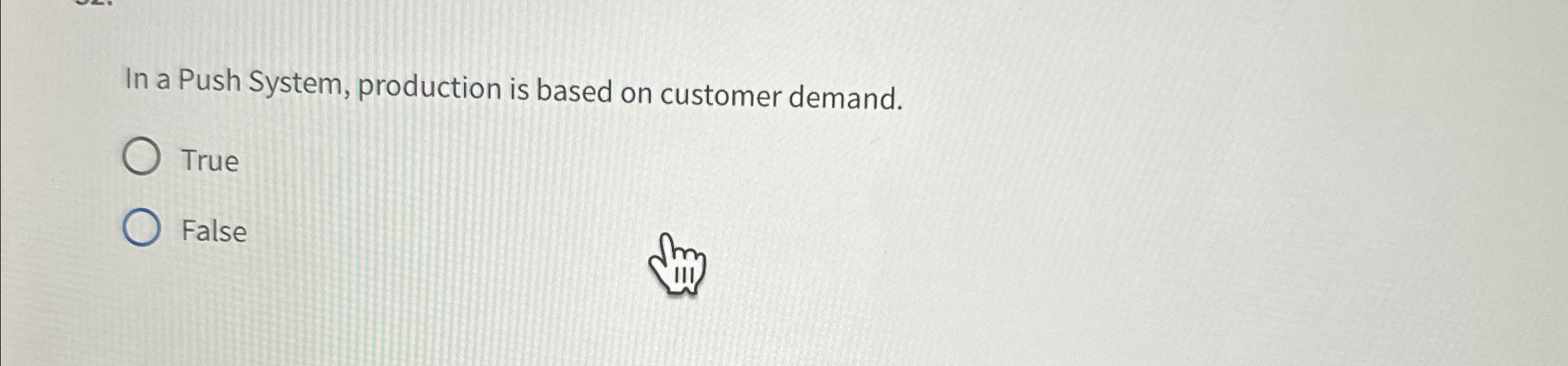  In a Push System, production is based on customer demand. True