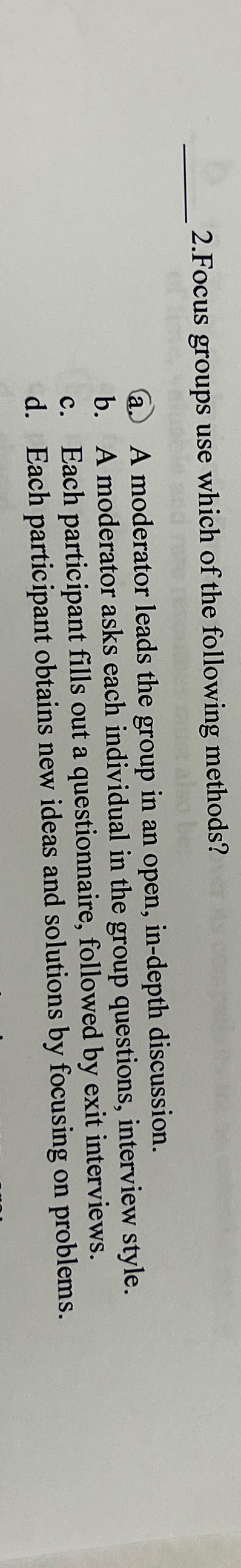  2.Focus groups use which of the following methods? a. A moderator
