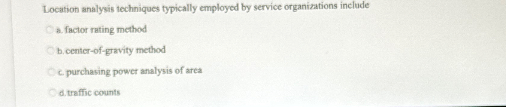  Location analysis techniques typically employed by service organizations include a. factor