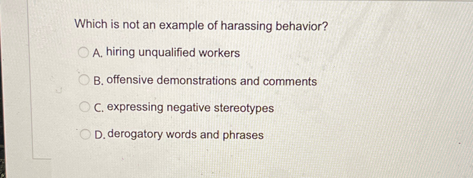  Which is not an example of harassing behavior? A. hiring unqualified