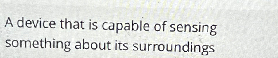  A device that is capable of sensing something about its surroundings