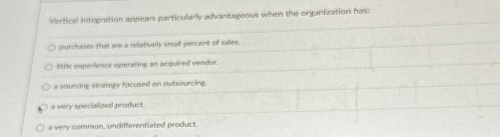  Vertical integration appears particularly advantageous when the organization has: purchases that