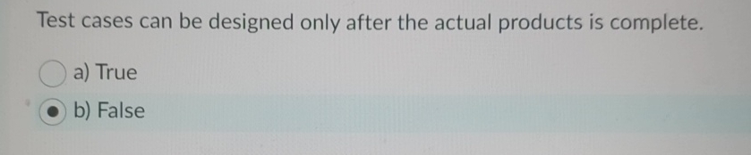  Test cases can be designed only after the actual products is
