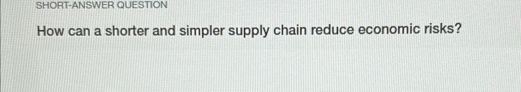  SHORT-ANSWER QUESTION How can a shorter and simpler supply chain reduce