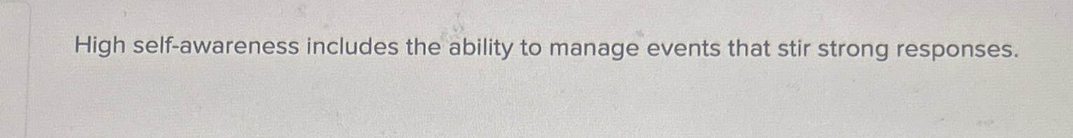  High self-awareness includes the ability to manage events that stir strong