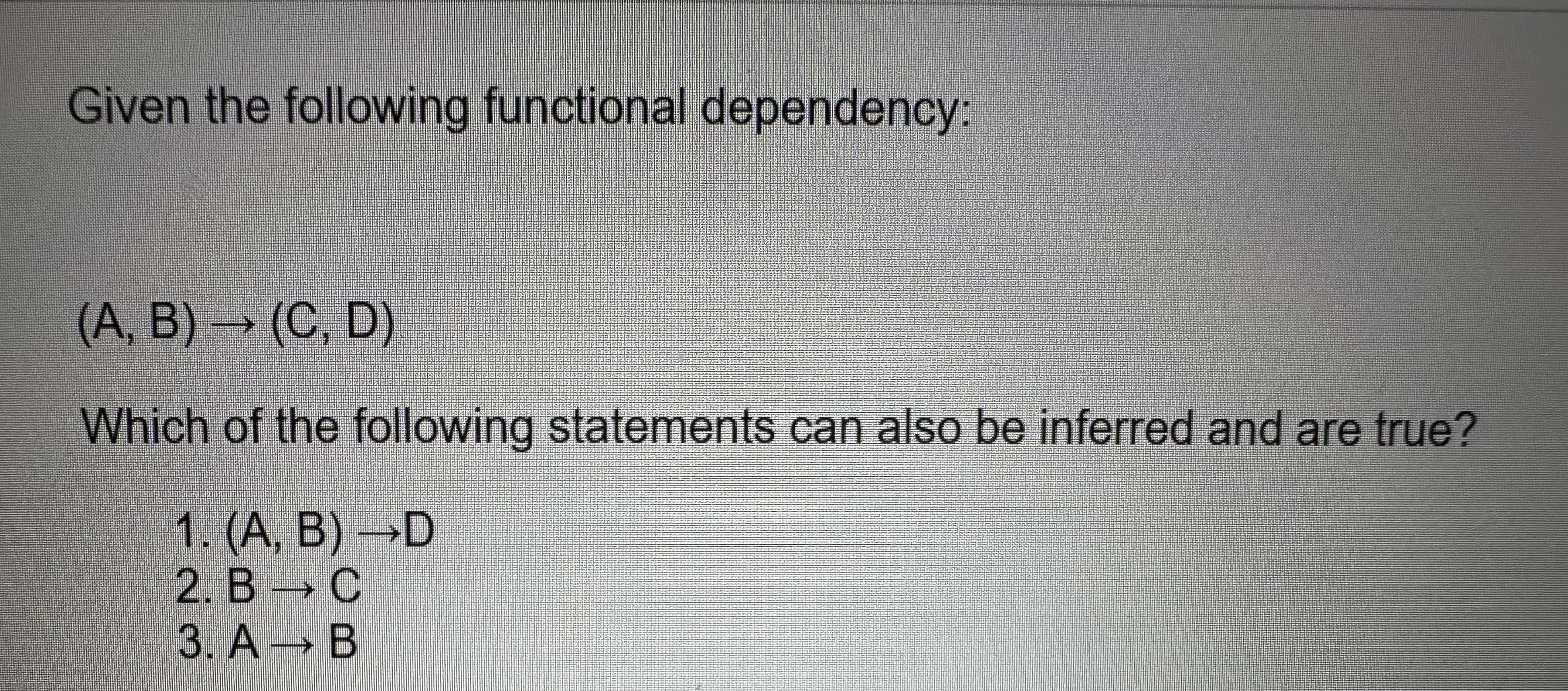 Given the following functional dependency: (A, B) (C, D) Which of the
