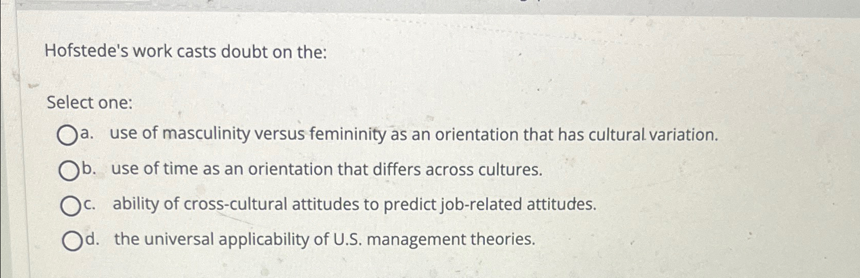  Hofstede's work casts doubt on the: Select one: a. use of