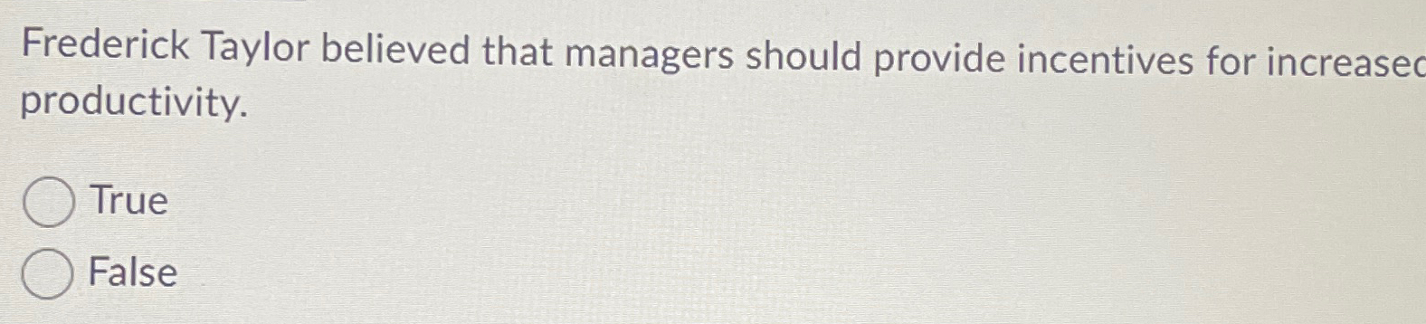  Frederick Taylor believed that managers should provide incentives for increasec productivity.