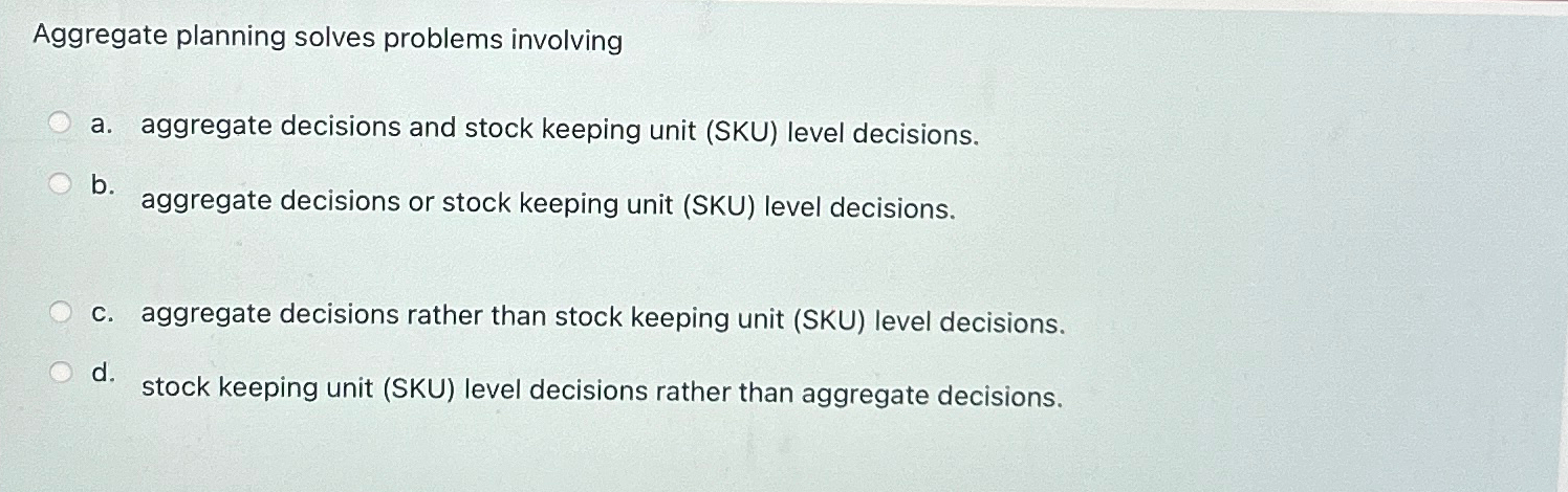  Aggregate planning solves problems involving a. aggregate decisions and stock keeping