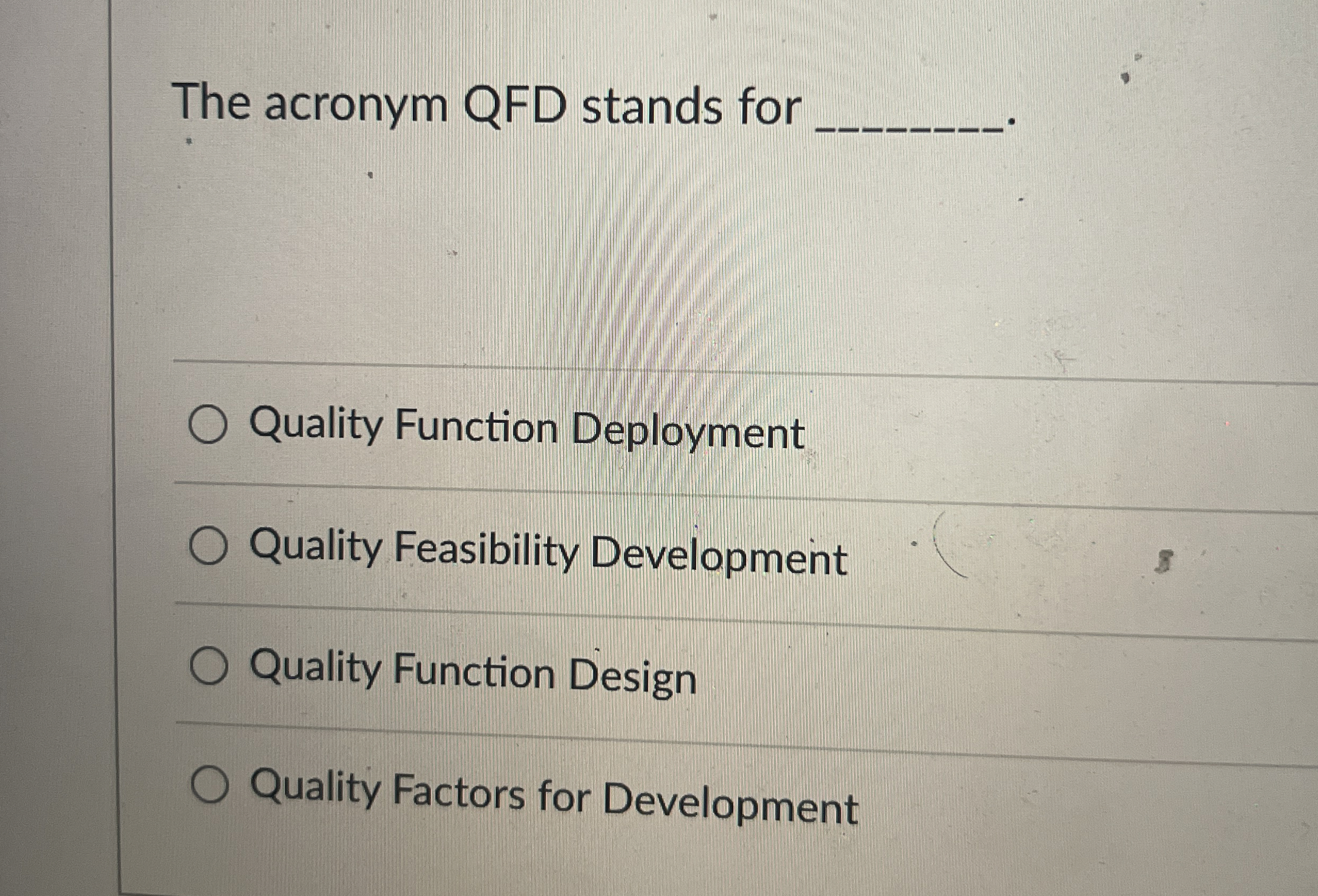  The acronym QFD stands for Quality Function Deployment Quality Feasibility Development