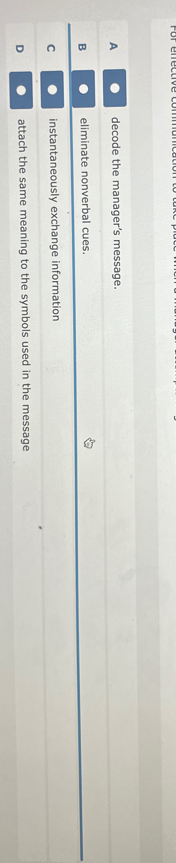  A decode the manager's message. B eliminate nonverbal cues. C instantaneously