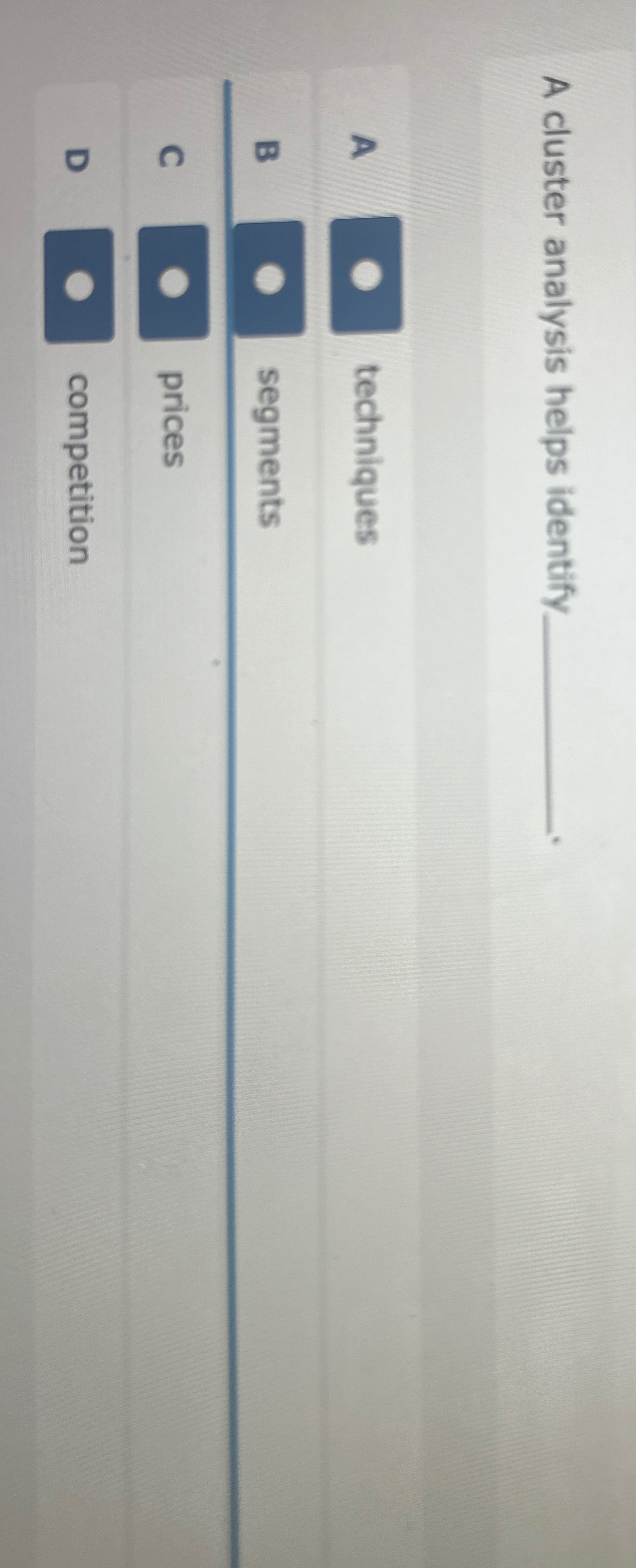  A cluster analysis helps identify. A techniques B segments C prices