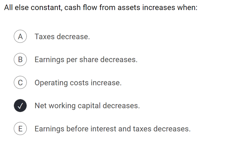  All else constant, cash ow from assets increases when: Taxes decrease.