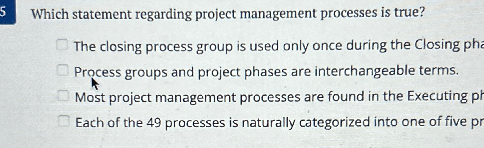  5 Which statement regarding project management processes is true? The closing