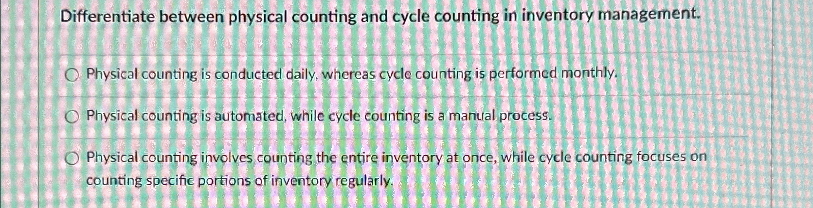  Differentiate between physical counting and cycle counting in inventory management. Physical