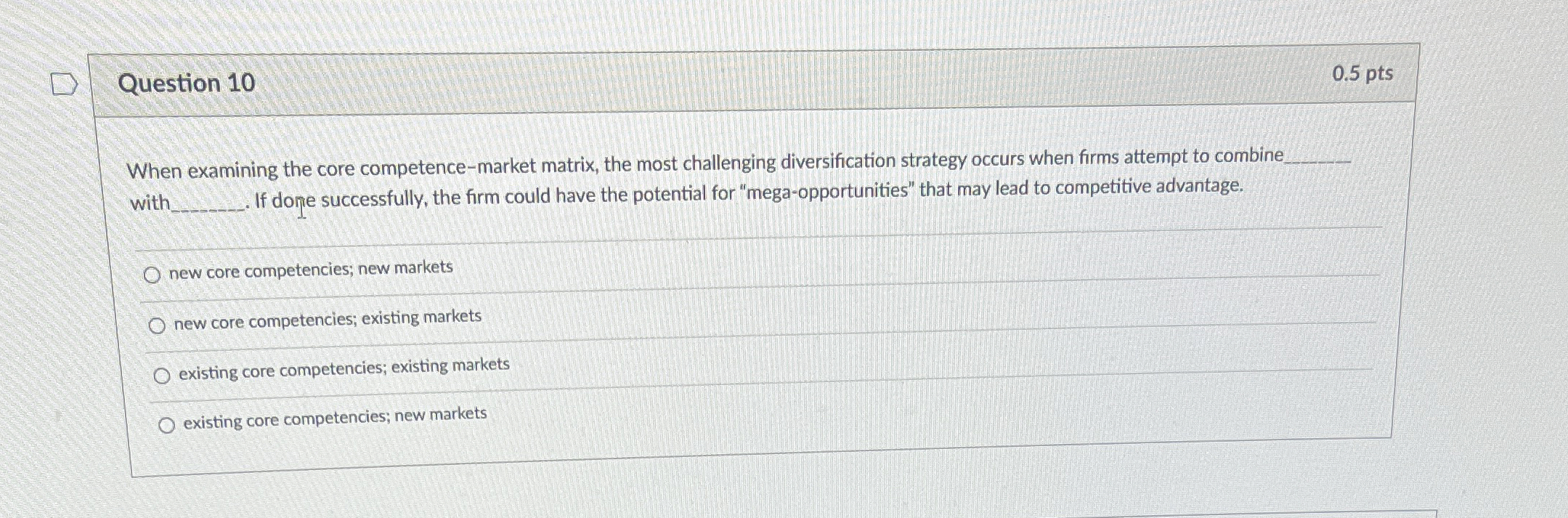 Question 10 0.5 pts When examining the core competence-market matrix, the