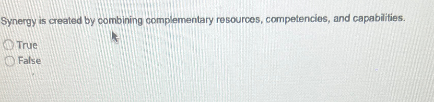  Synergy is created by combining complementary resources, competencies, and capabilities. True