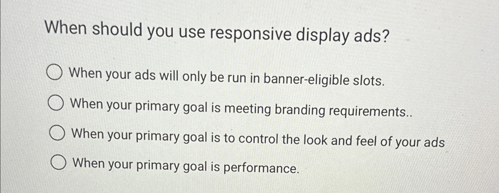  When should you use responsive display ads? When your ads will