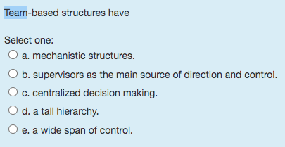  Team-based structures have Select one: a. mechanistic structures. b. supervisors as