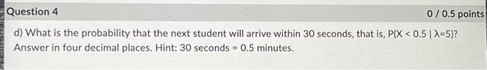  d) What is the probability that the next student will arrive