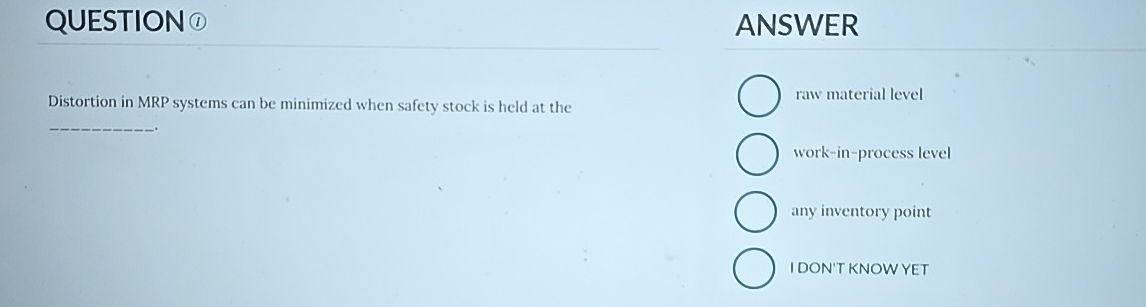  QUESTION(1) ANSWER Distortion in MRP systems can be minimized when safety