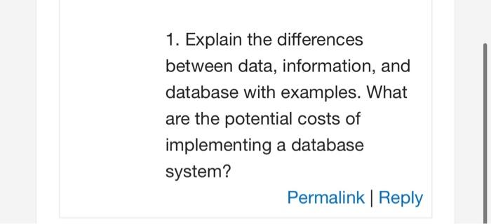  1. Explain the differences between data, information, and database with examples.