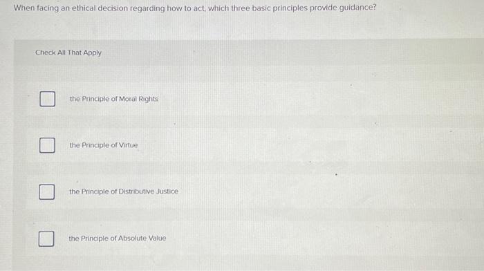  When facing an ethical decision regarding how to act, which three