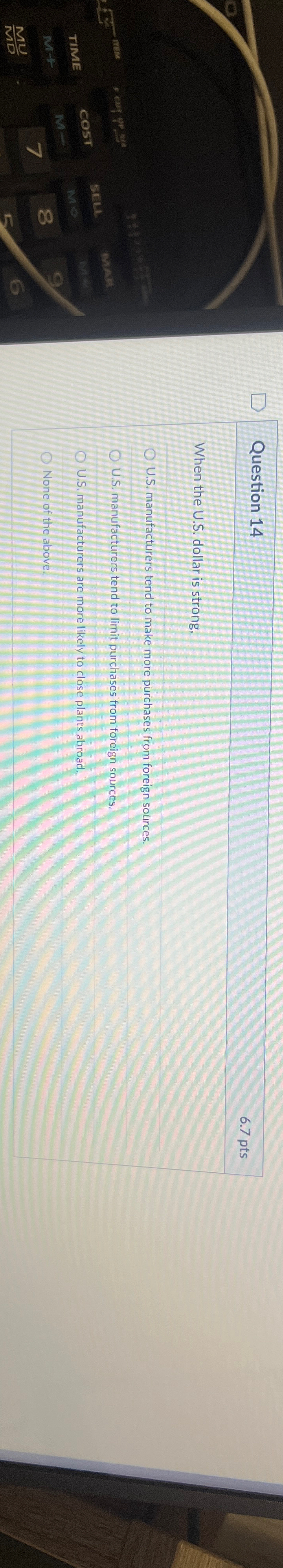  Question 14 6.7pts When the U.S. dollar is strong, U.S. manufacturers