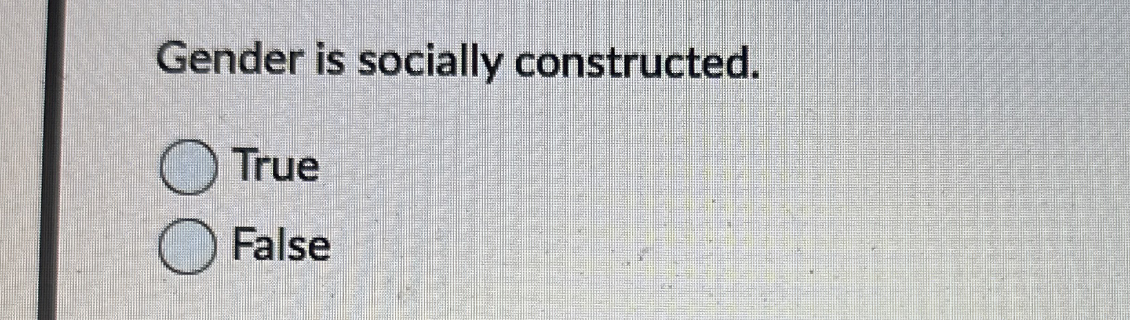  Gender is socially constructed. True False 