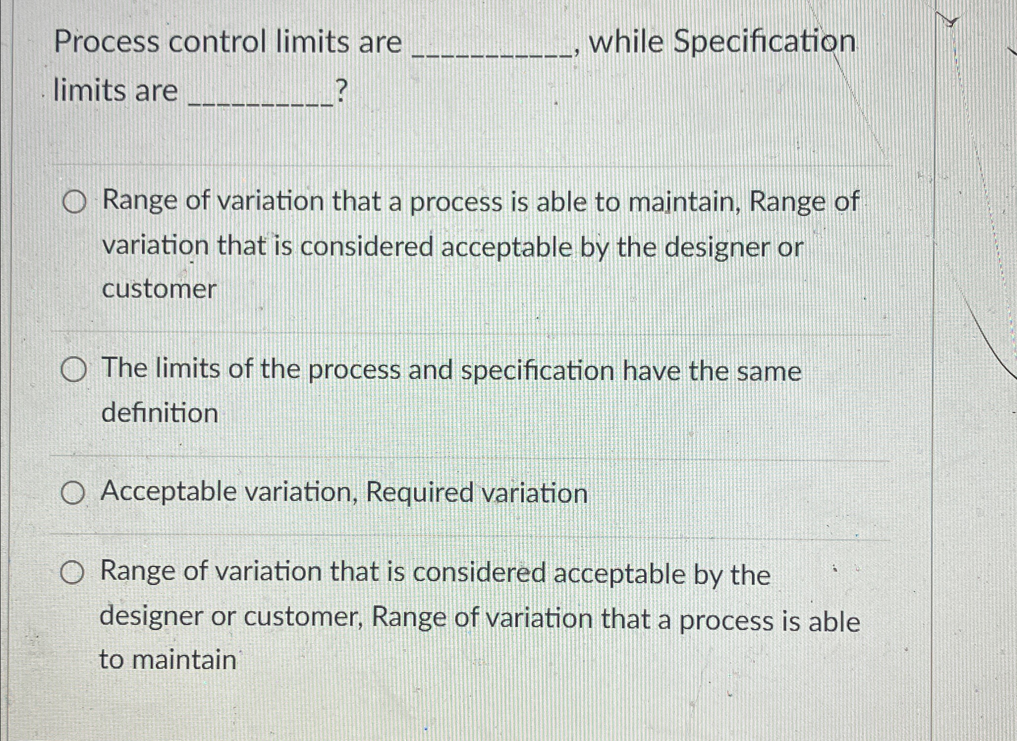  Process control limits are , while Specification limits are ? Range