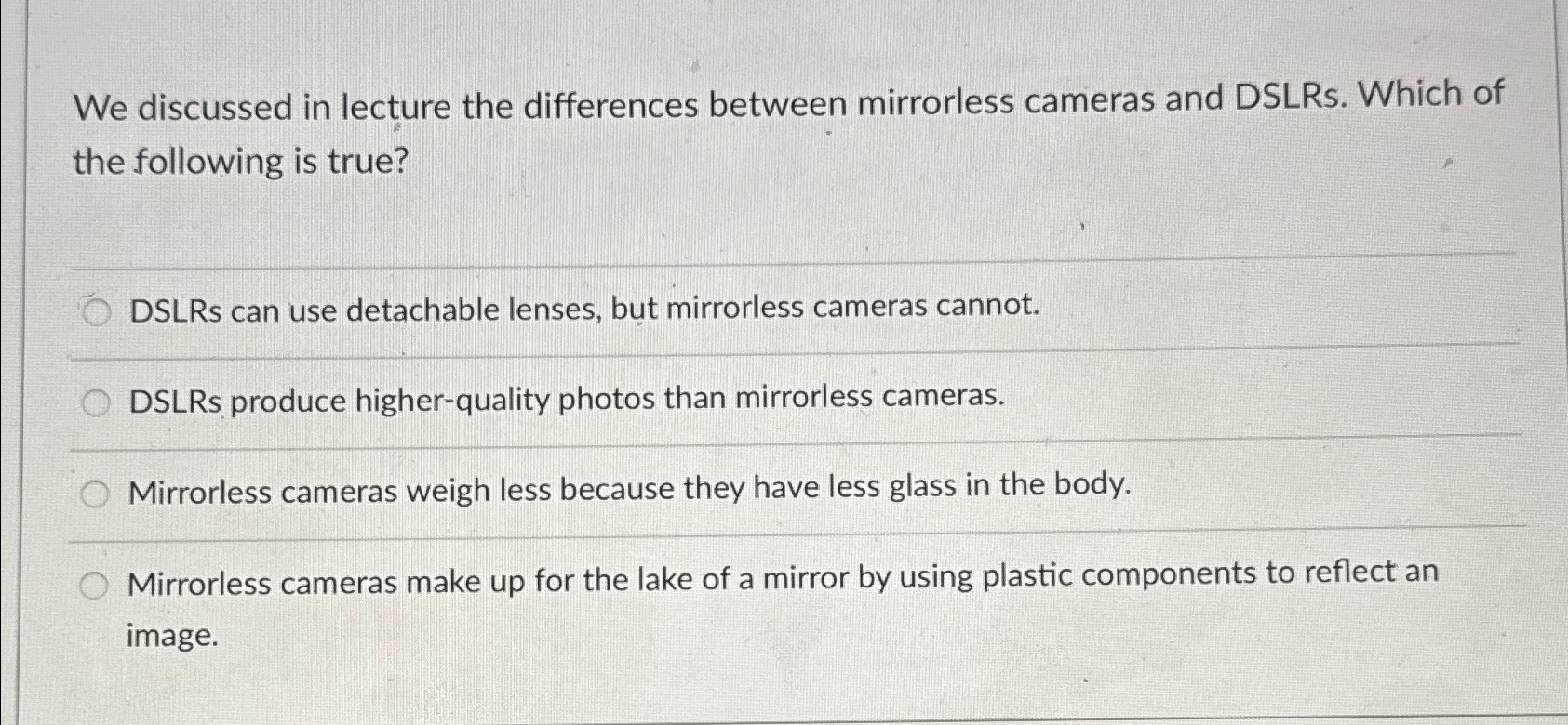  We discussed in lecture the differences between mirrorless cameras and DSLRs.