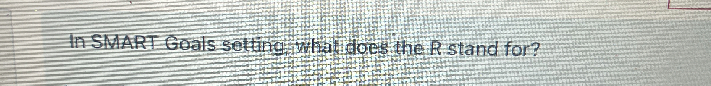  In SMART Goals setting, what does the R stand for? 