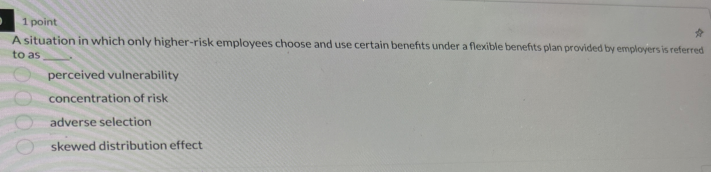 1 point A situation in which only higher-risk employees choose and