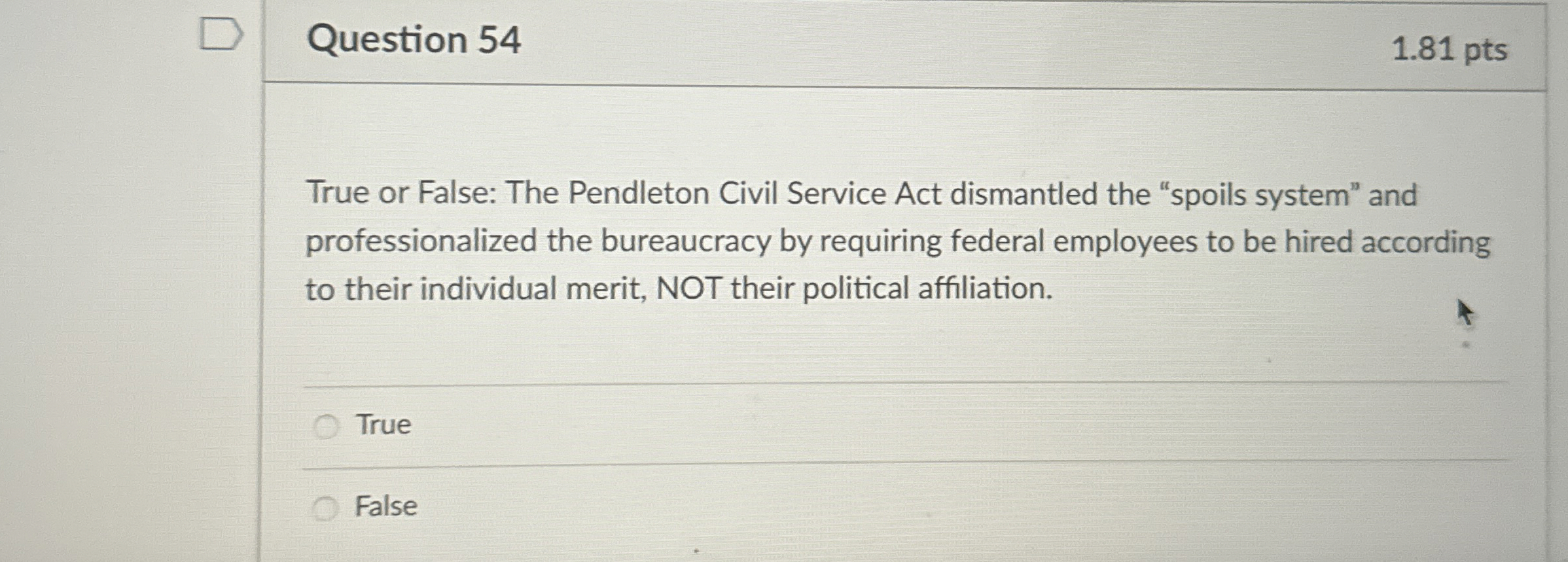  Question 54 1.81 pts True or False: The Pendleton Civil Service