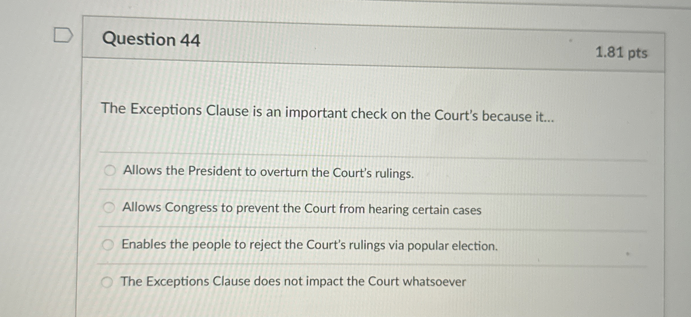  Question 44 1.81 pts The Exceptions Clause is an important check