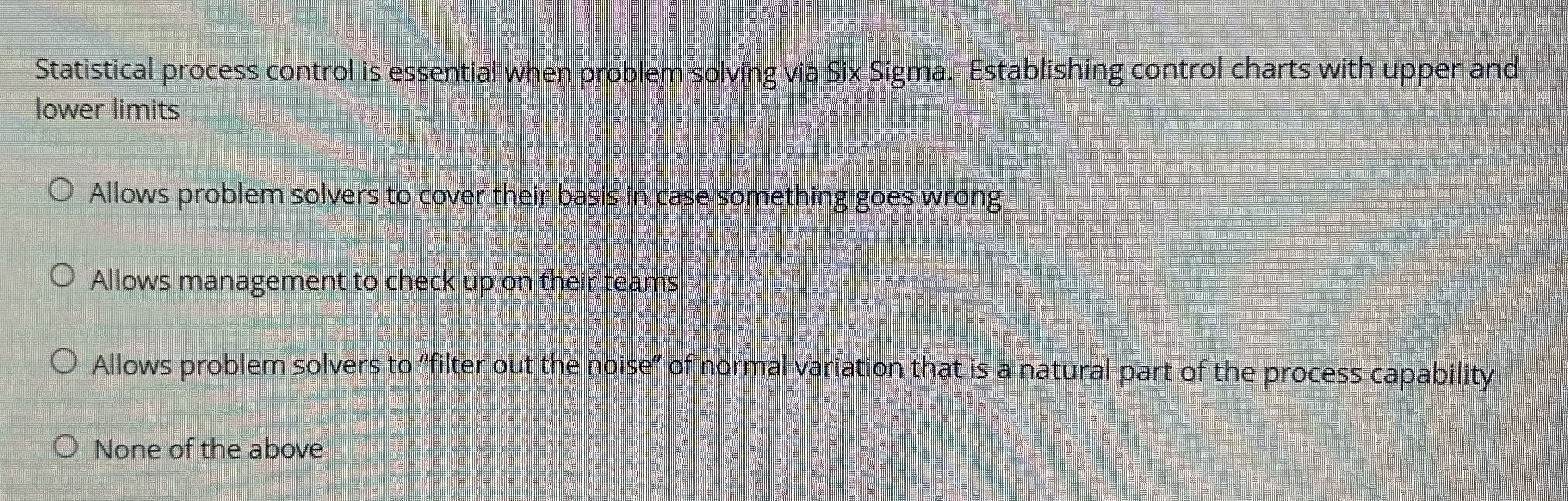  Statistical process control is essential when problem solving via Six Sigma.