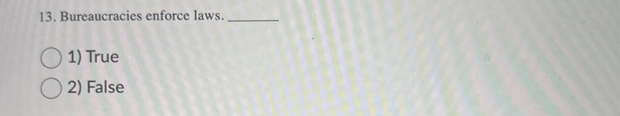  Bureaucracies enforce laws. 1) True False 