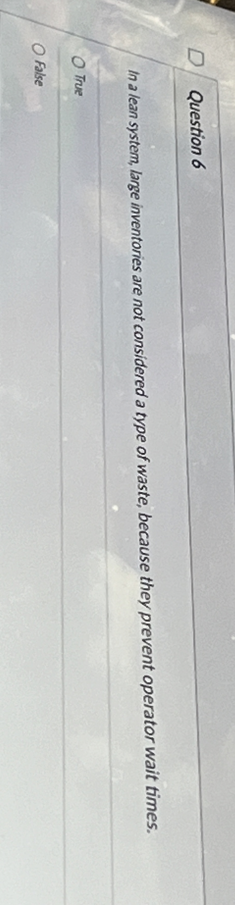  Question 6 In a lean system, large inventories are not considered