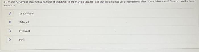 Eleanor is performing incremental analysis at Torp Corp In her analysis,