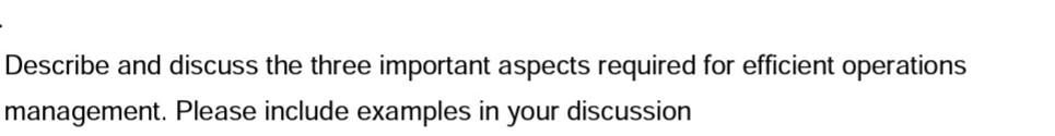  Describe and discuss the three important aspects required for efficient operations