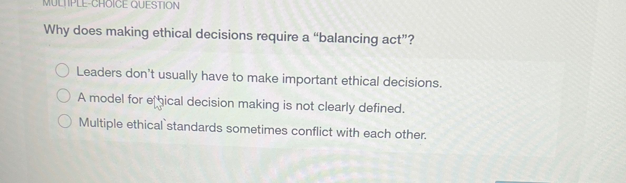  MULIIPLE-CHOICE QUESTION Why does making ethical decisions require a "balancing act"?