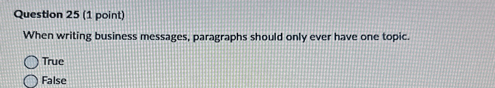  Question 25(1 point) When writing business messages, paragraphs should only ever