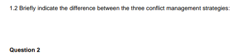  1.2 Briefly indicate the difference between the three conflict management strategies:
